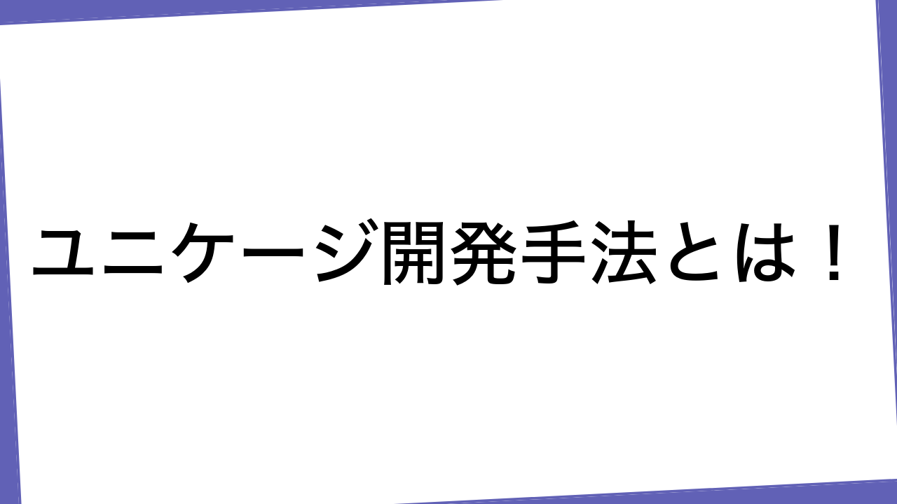 ユニケージ開発手法とは！