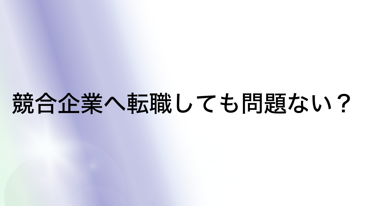 競合企業へ転職しても問題ない？