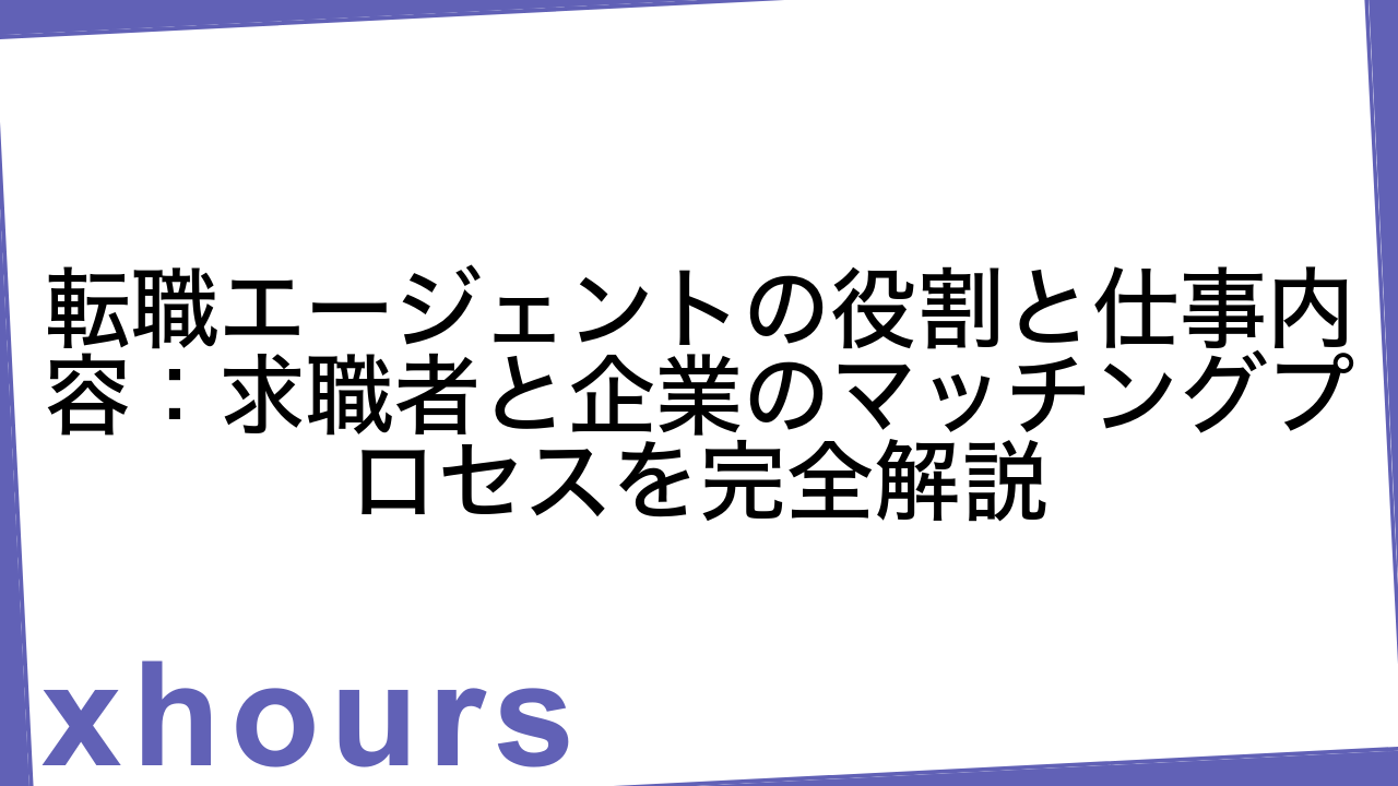 転職エージェントの役割と仕事内容：求職者と企業のマッチングプロセスを完全解説
