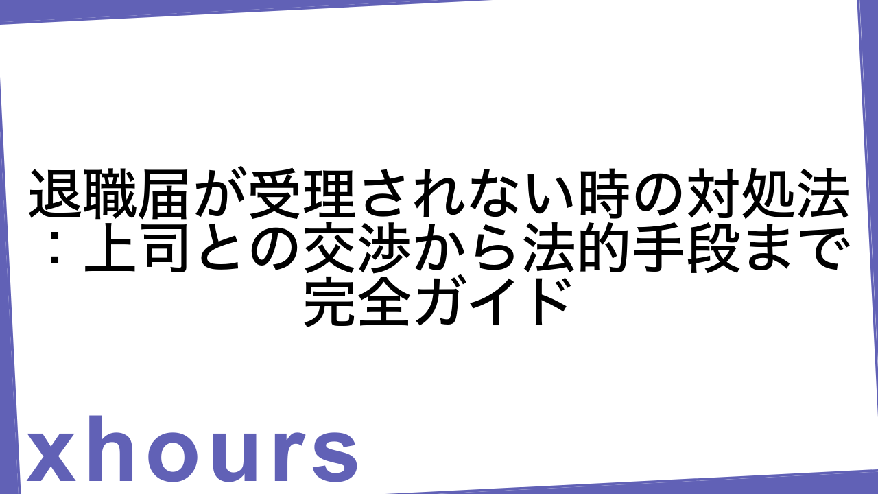 退職届が受理されない時の対処法：上司との交渉から法的手段まで完全ガイド