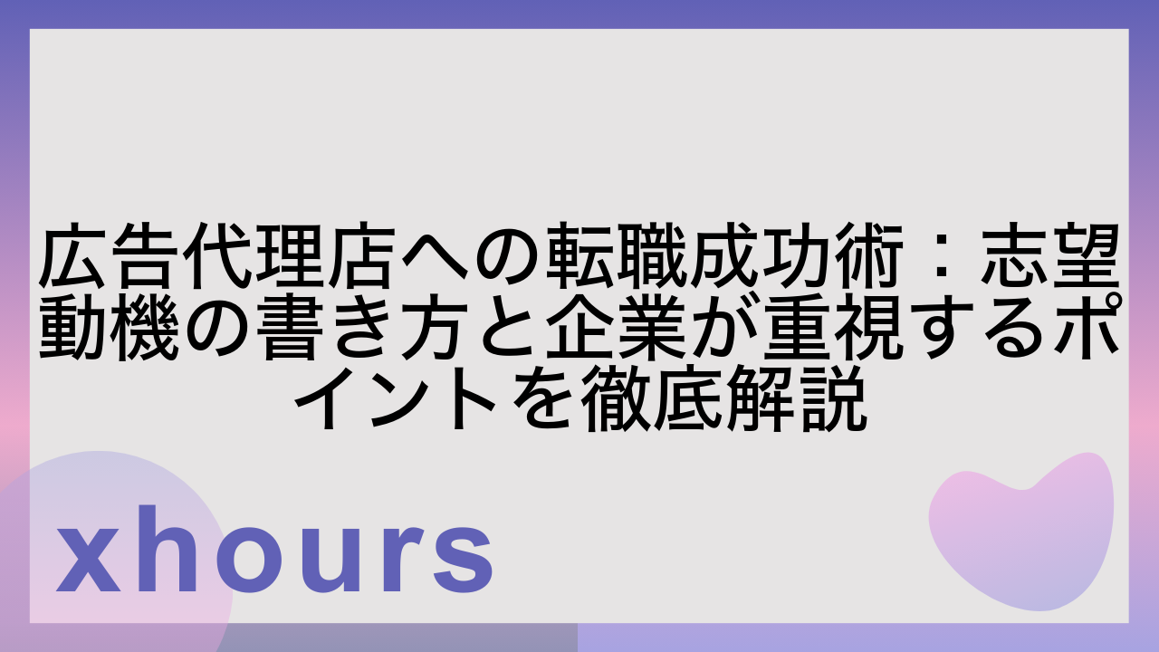 広告代理店への転職成功術：志望動機の書き方と企業が重視するポイントを徹底解説