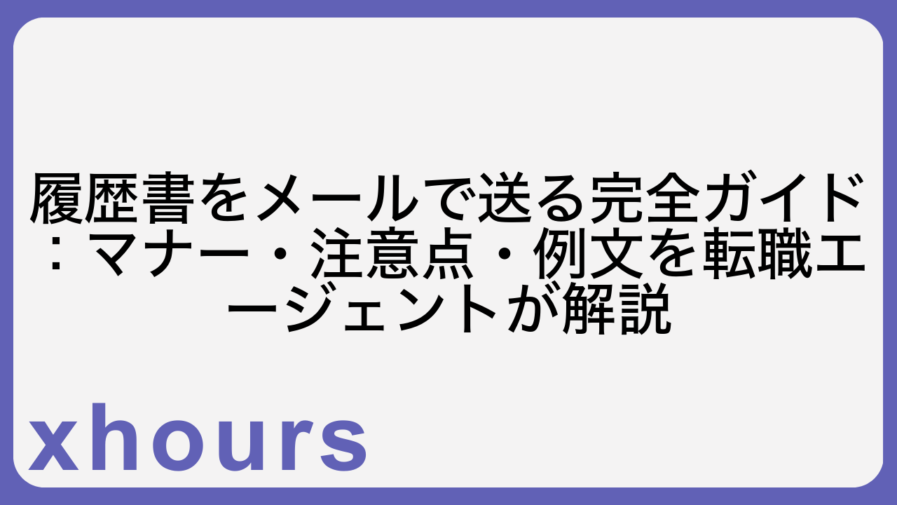 履歴書をメールで送る完全ガイド：マナー・注意点・例文を転職エージェントが解説