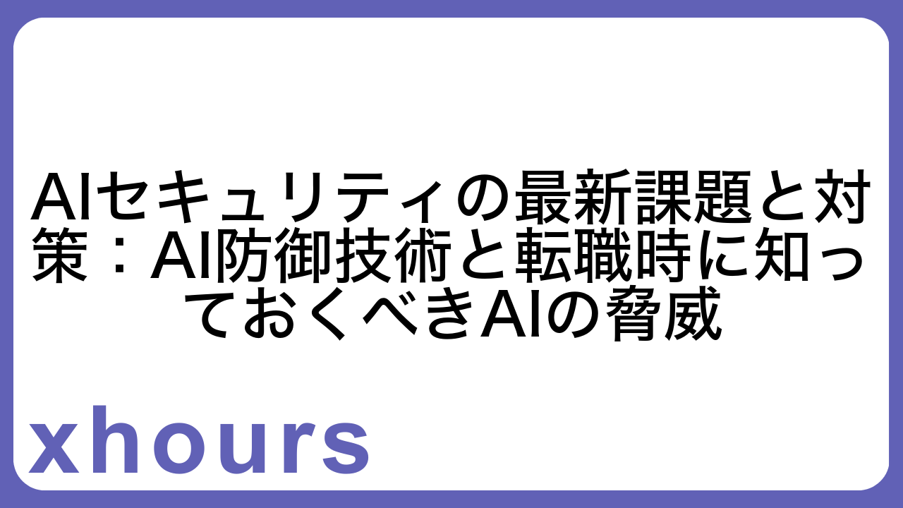 AIセキュリティの最新課題と対策：AI防御技術と転職時に知っておくべきAIの脅威