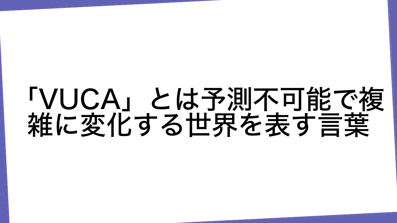 「VUCA」とは予測不可能で複雑に変化する世界を表す言葉