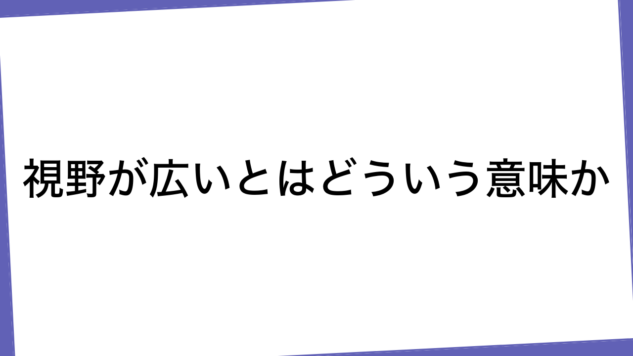 視野が広いとはどういう意味か