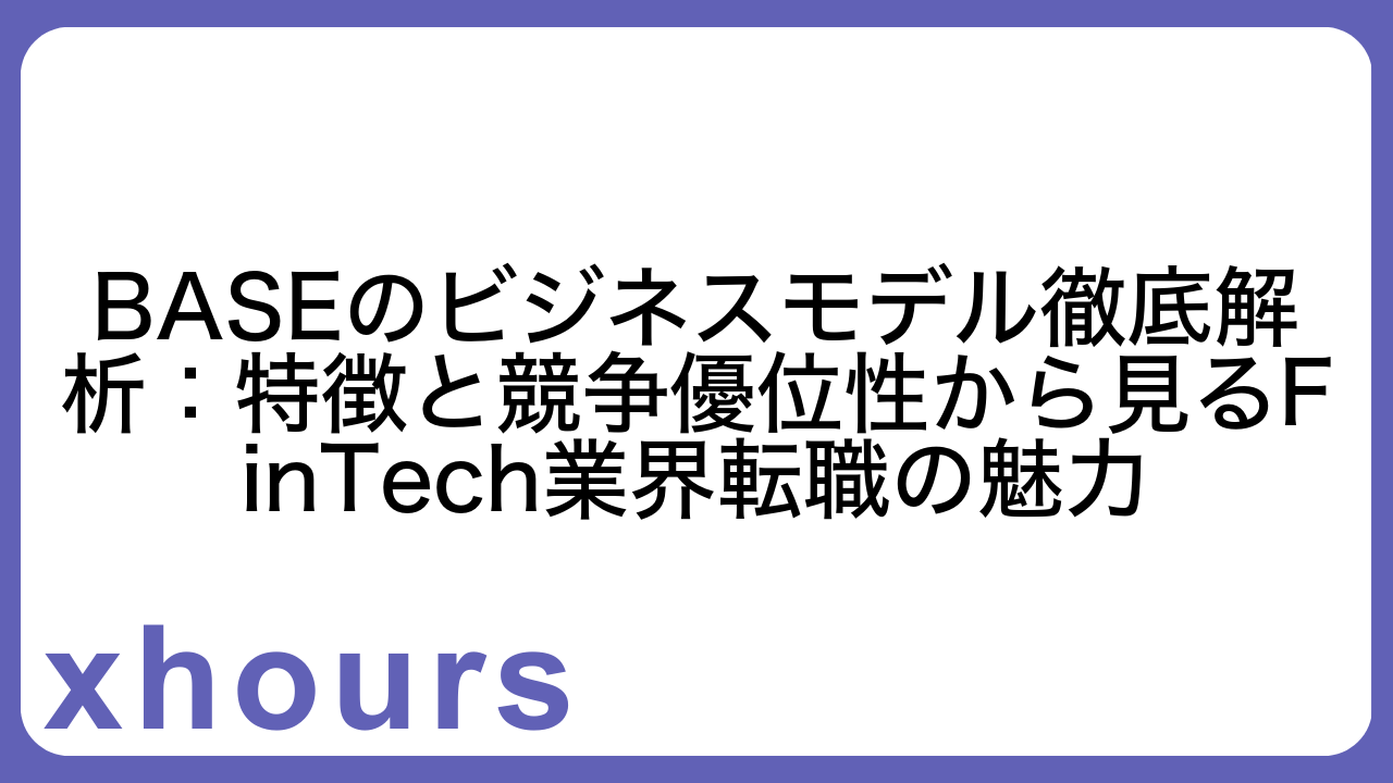 BASEのビジネスモデル徹底解析：特徴と競争優位性から見るFinTech業界転職の魅力