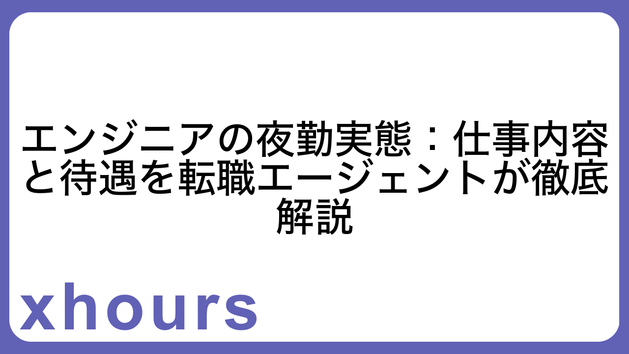 エンジニアの夜勤実態：仕事内容と待遇を転職エージェントが徹底解説