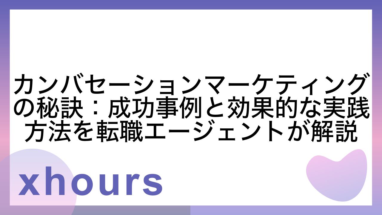 カンバセーションマーケティングの秘訣：成功事例と効果的な実践方法を転職エージェントが解説