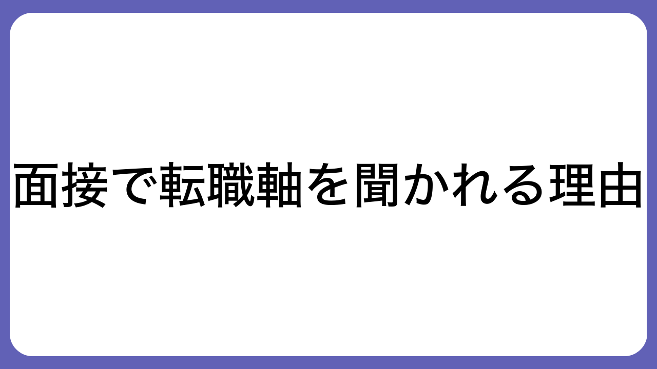 面接で転職軸を聞かれる理由