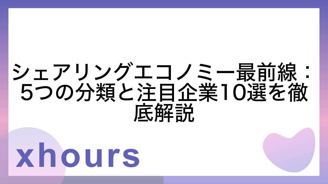 シェアリングエコノミー最前線：5つの分類と注目企業10選を徹底解説