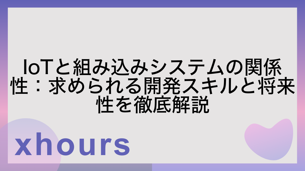 IoTと組み込みシステムの関係性：求められる開発スキルと将来性を徹底解説