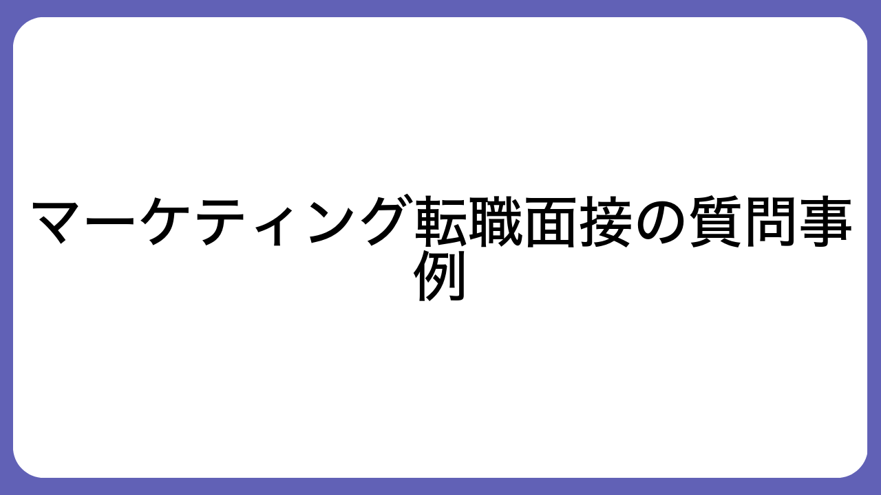 マーケティング転職面接の質問事例