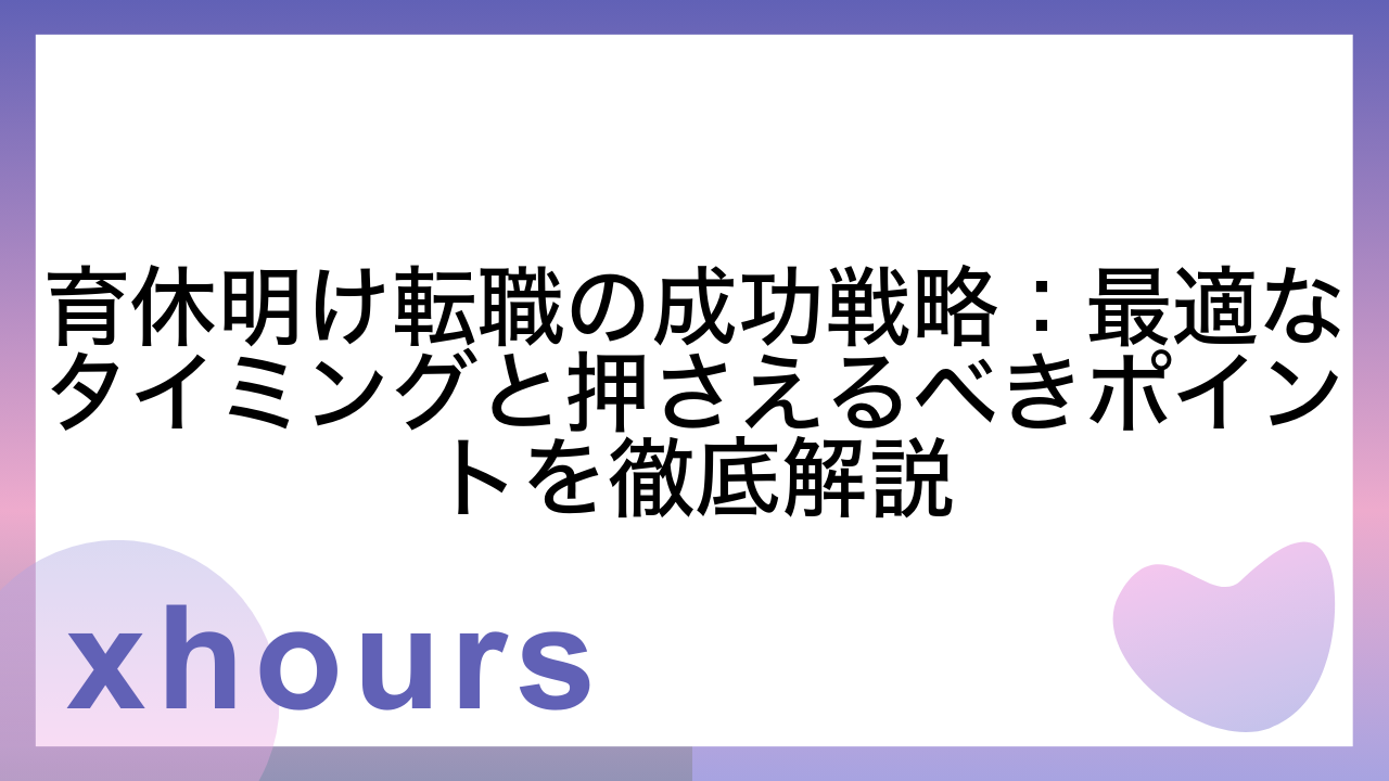 育休明け転職の成功戦略：最適なタイミングと押さえるべきポイントを徹底解説