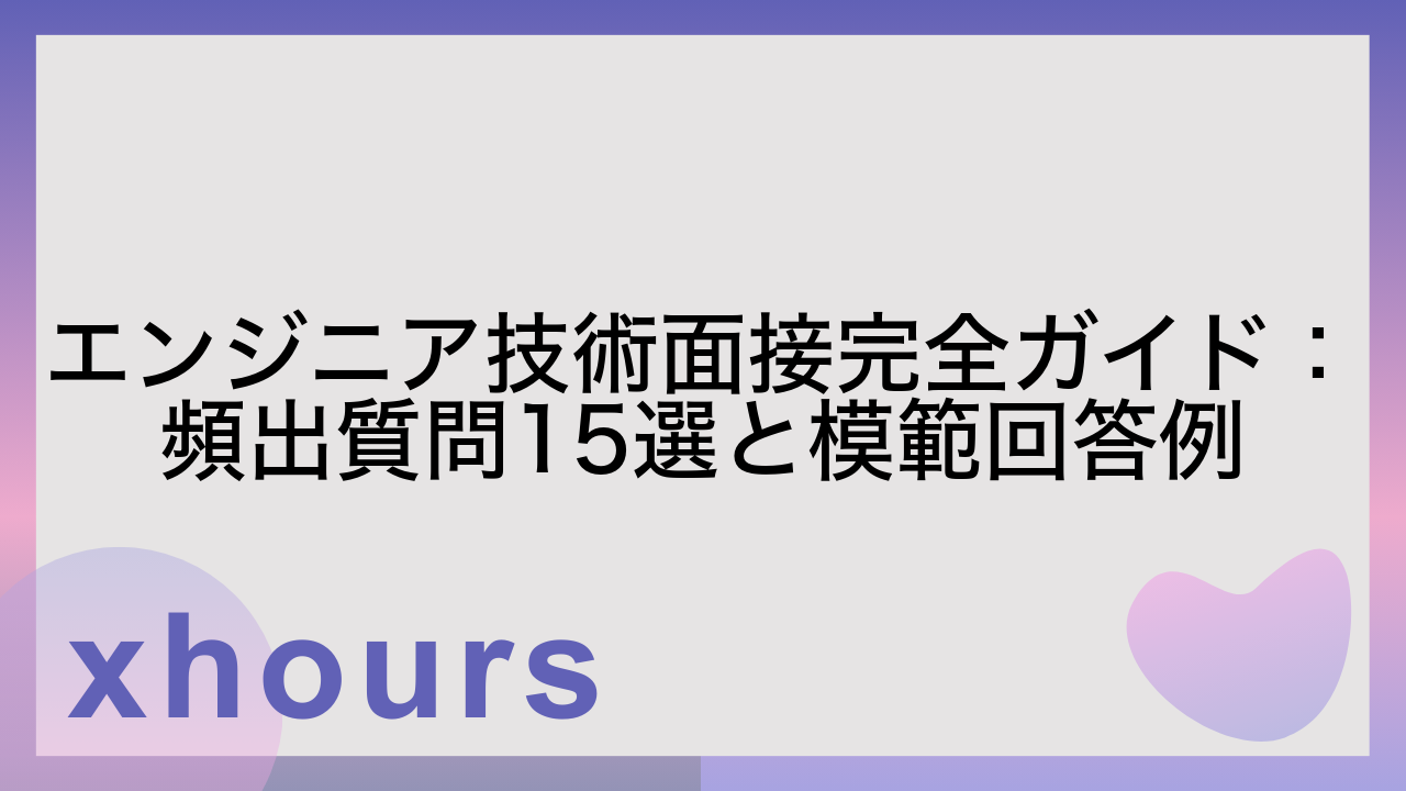 エンジニア技術面接完全ガイド：頻出質問15選と模範回答例