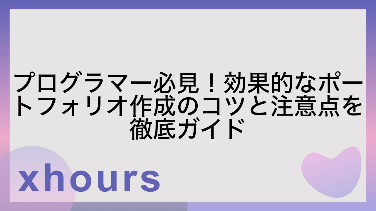 プログラマー必見！効果的なポートフォリオ作成のコツと注意点を徹底ガイド