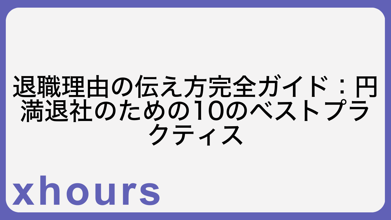 退職理由の伝え方完全ガイド：円満退社のための10のベストプラクティス