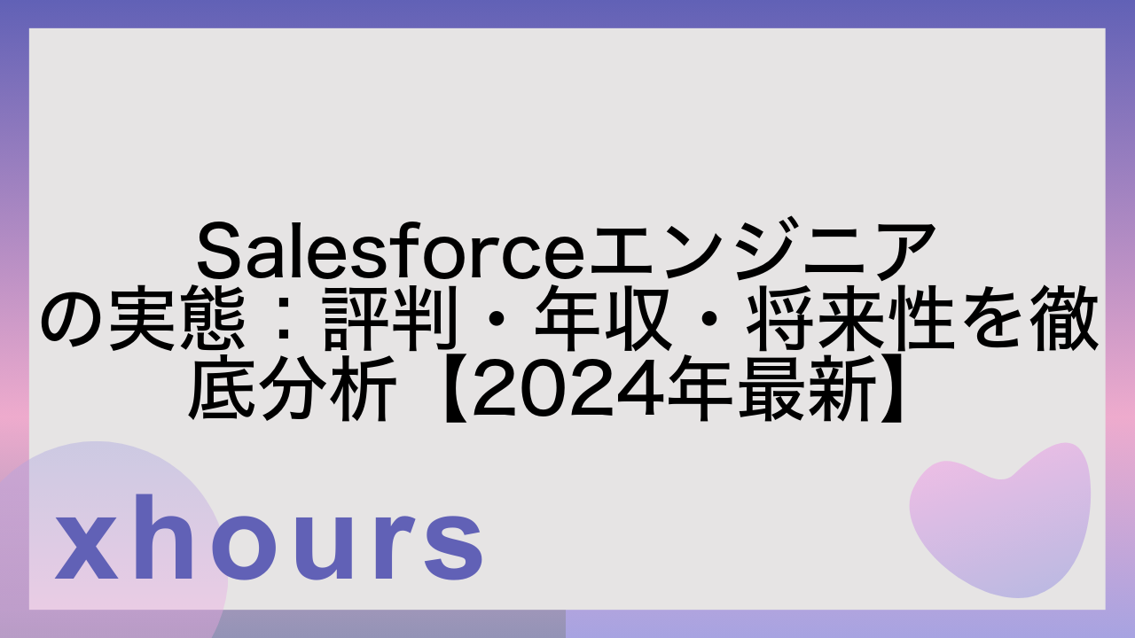 Salesforceエンジニアの実態：評判・年収・将来性を徹底分析【2024年最新】