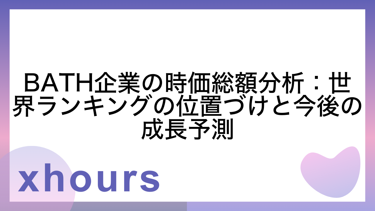 BATH企業の時価総額分析：世界ランキングの位置づけと今後の成長予測