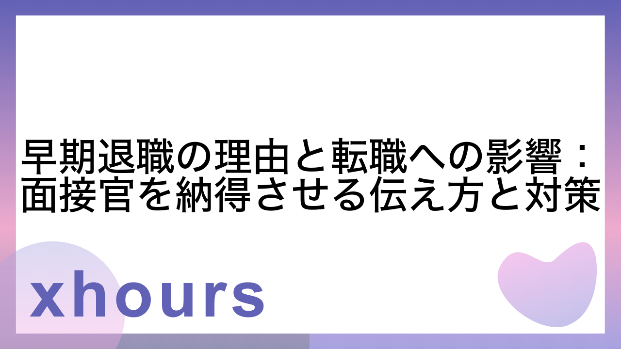 早期退職の理由と転職への影響：面接官を納得させる伝え方と対策