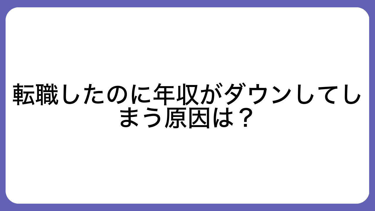 転職したのに年収がダウンしてしまう原因は？