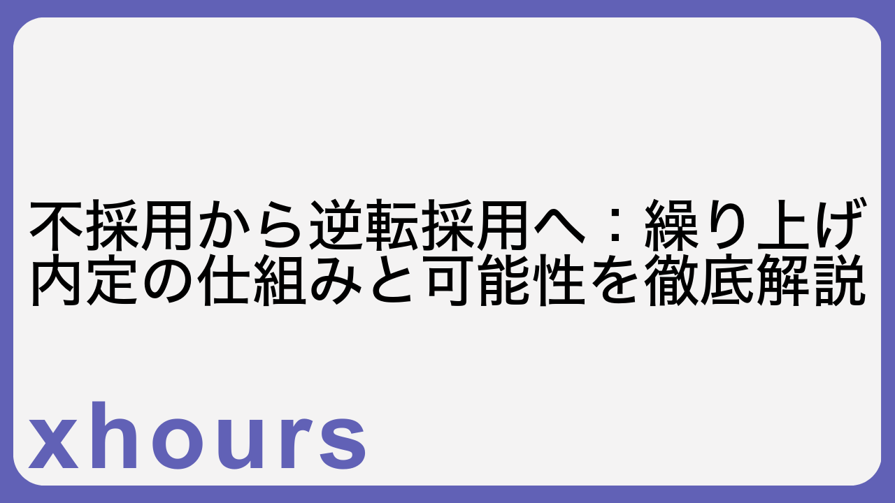 不採用から逆転採用へ：繰り上げ内定の仕組みと可能性を徹底解説