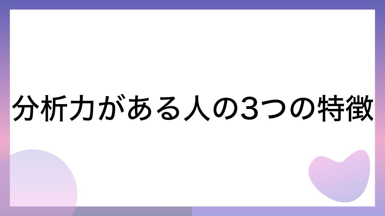 分析力がある人の3つの特徴