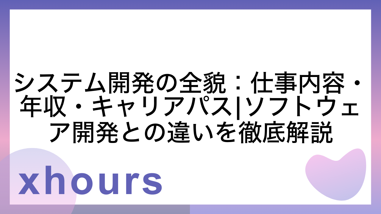 システム開発の全貌：仕事内容・年収・キャリアパス|ソフトウェア開発との違いを徹底解説