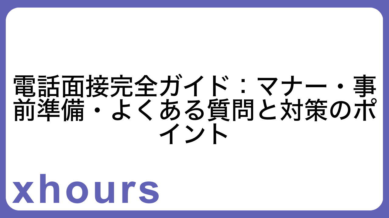 電話面接完全ガイド：マナー・事前準備・よくある質問と対策のポイント