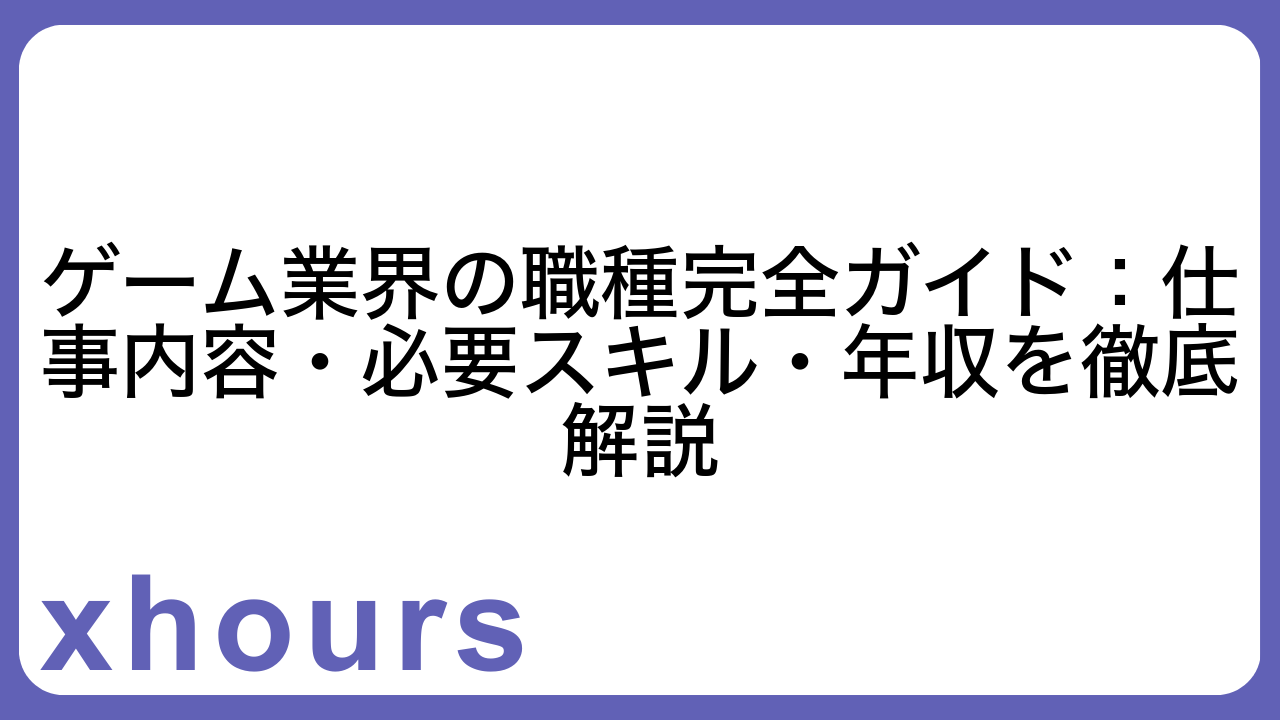 ゲーム業界の職種完全ガイド：仕事内容・必要スキル・年収を徹底解説
