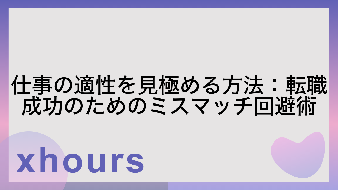 仕事の適性を見極める方法：転職成功のためのミスマッチ回避術