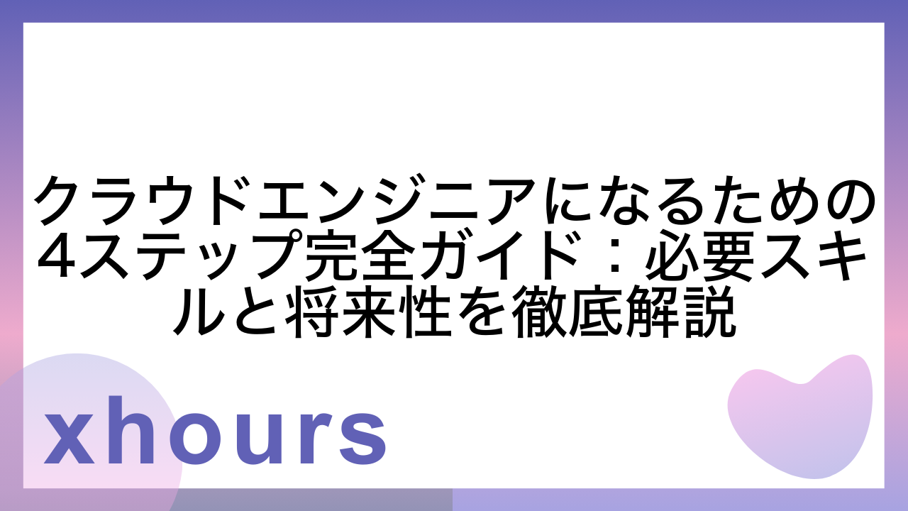 クラウドエンジニアになるための4ステップ完全ガイド：必要スキルと将来性を徹底解説