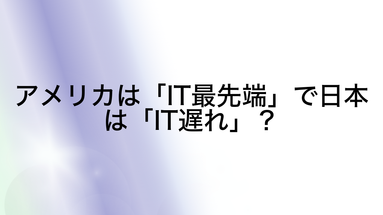 アメリカは「IT最先端」で日本は「IT遅れ」？