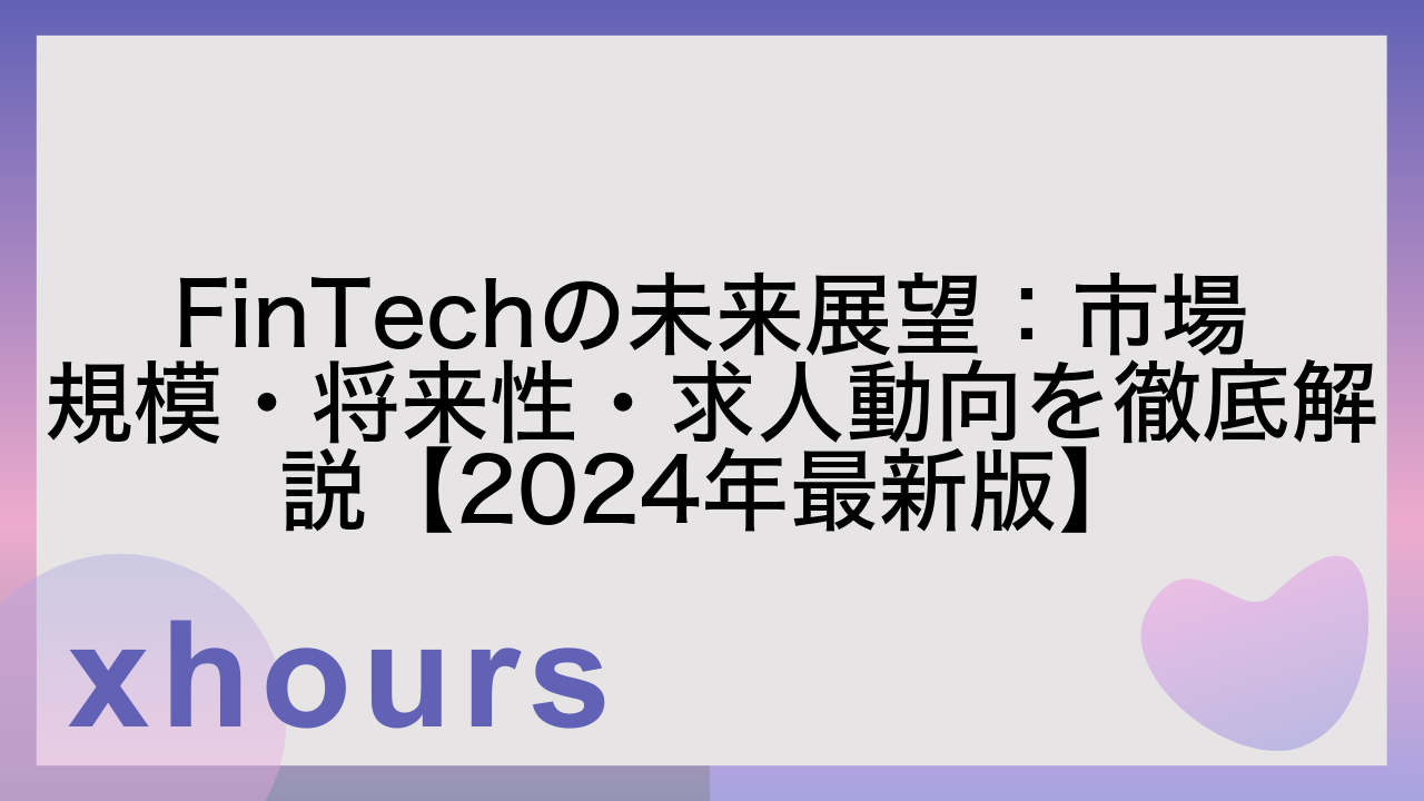 FinTechの未来展望：市場規模・将来性・求人動向を徹底解説【2024年最新版】