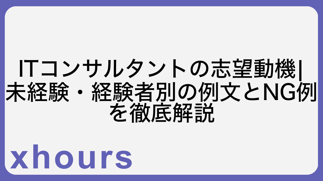 ITコンサルタントの志望動機|未経験・経験者別の例文とNG例を徹底解説