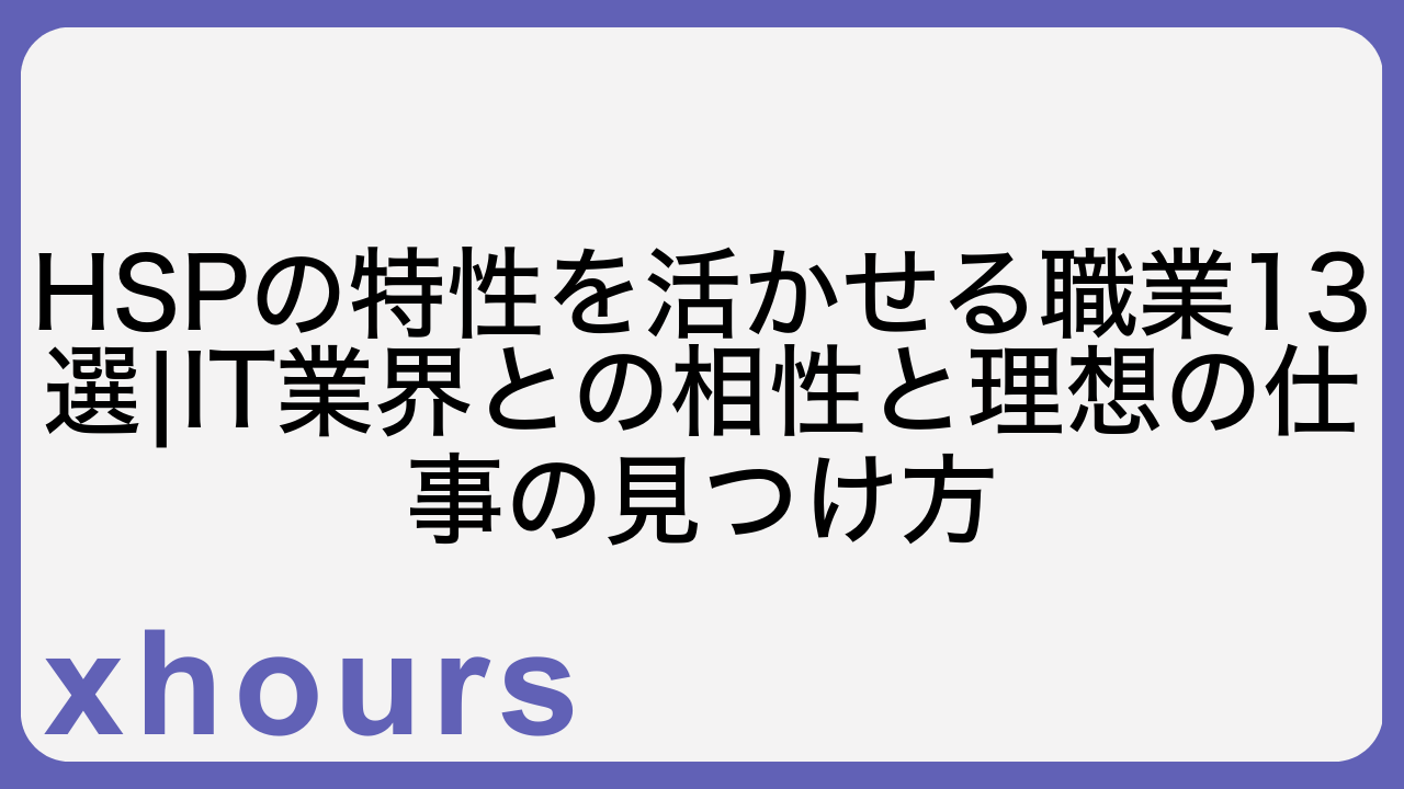 HSPの特性を活かせる職業13選|IT業界との相性と理想の仕事の見つけ方