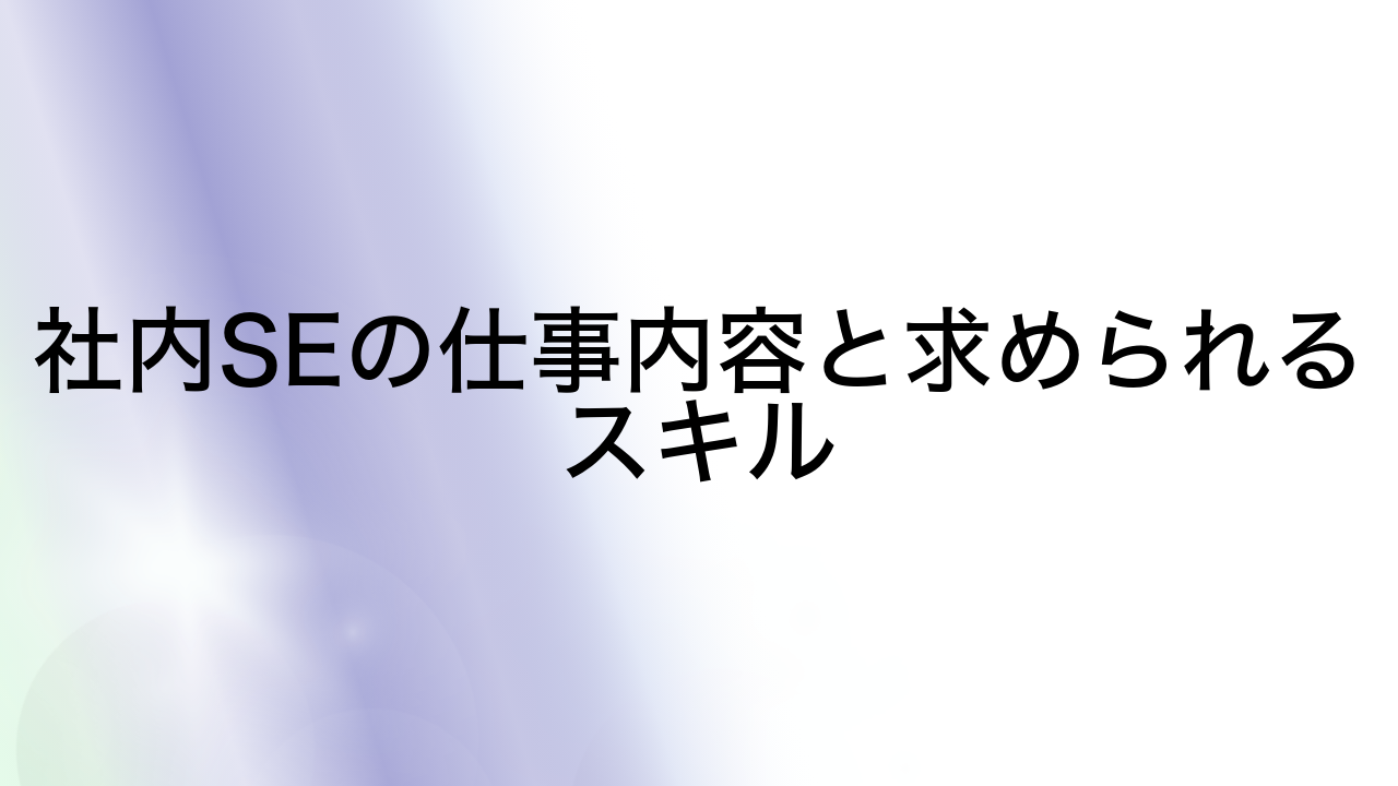 社内SEの仕事内容と求められるスキル