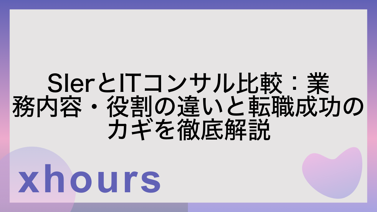 SIerとITコンサル比較：業務内容・役割の違いと転職成功のカギを徹底解説