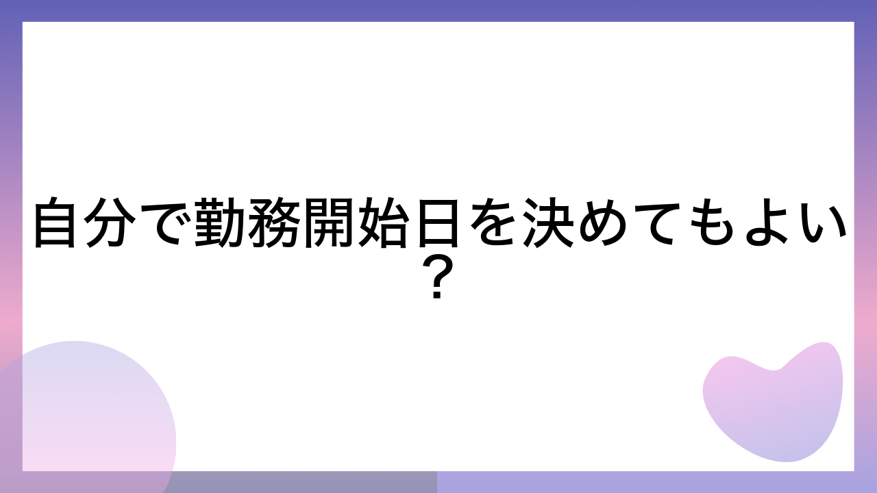 自分で勤務開始日を決めてもよい？