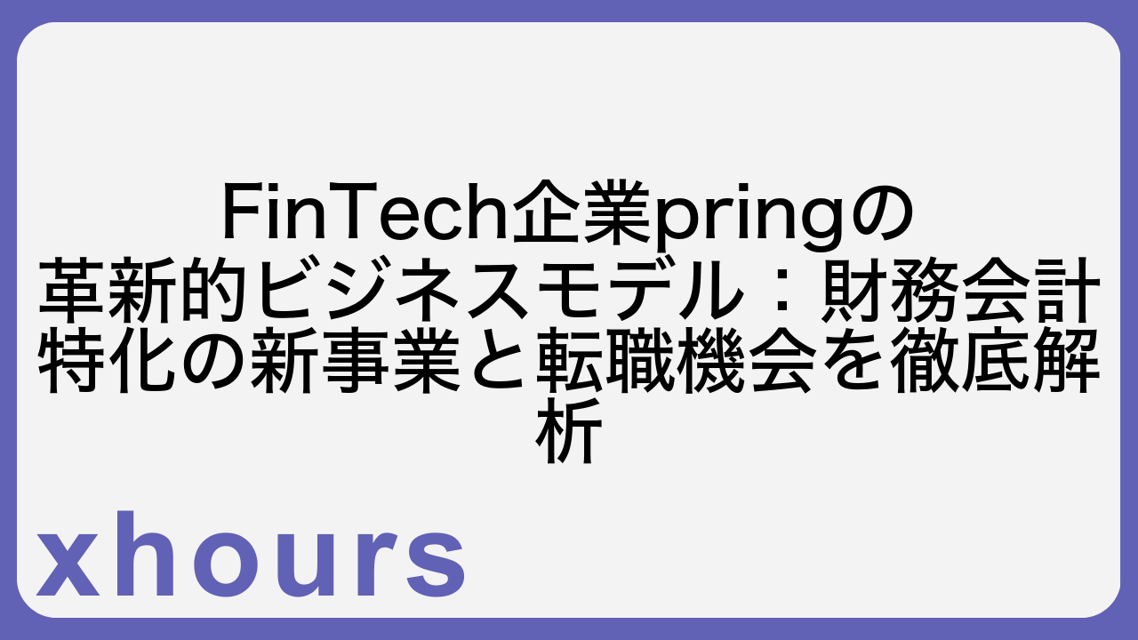 FinTech企業pringの革新的ビジネスモデル：財務会計特化の新事業と転職機会を徹底解析