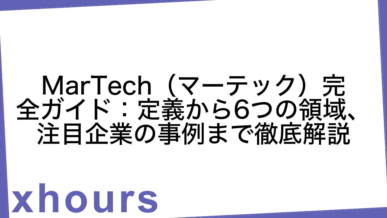 MarTech（マーテック）完全ガイド：定義から6つの領域、注目企業の事例まで徹底解説