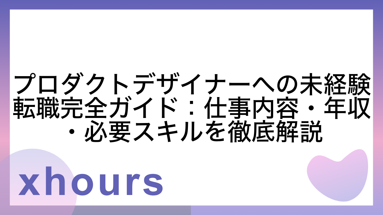 プロダクトデザイナーへの未経験転職完全ガイド：仕事内容・年収・必要スキルを徹底解説