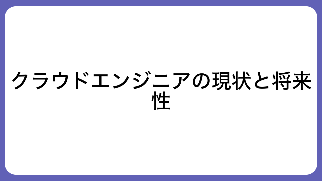 クラウドエンジニアの現状と将来性