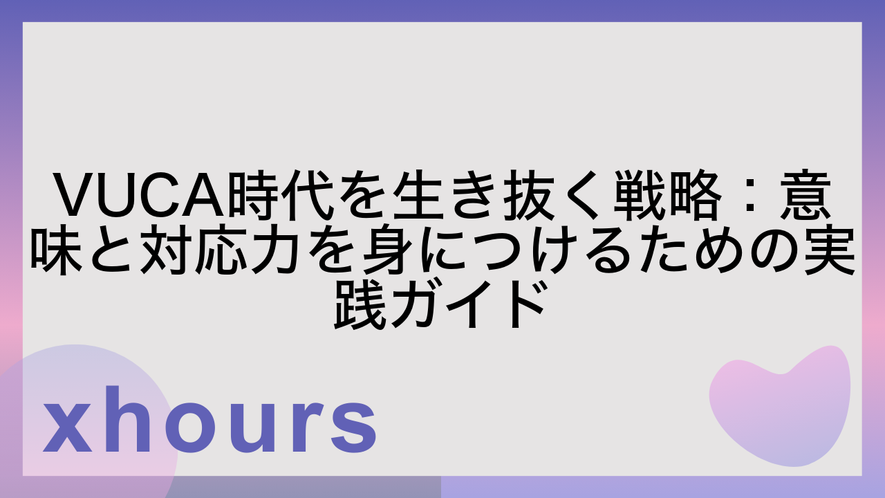 VUCA時代を生き抜く戦略：意味と対応力を身につけるための実践ガイド