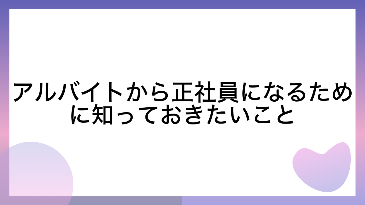 アルバイトから正社員になるために知っておきたいこと