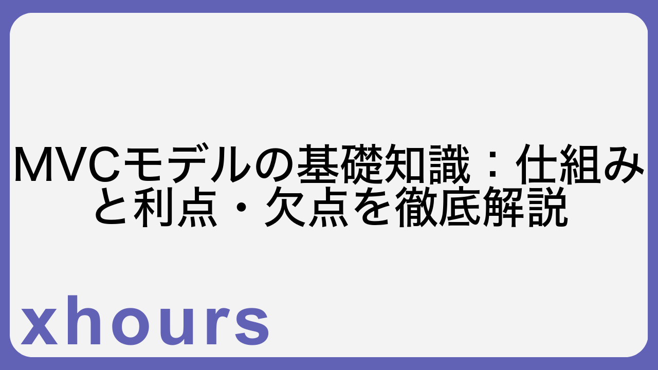 MVCモデルの基礎知識：仕組みと利点・欠点を徹底解説