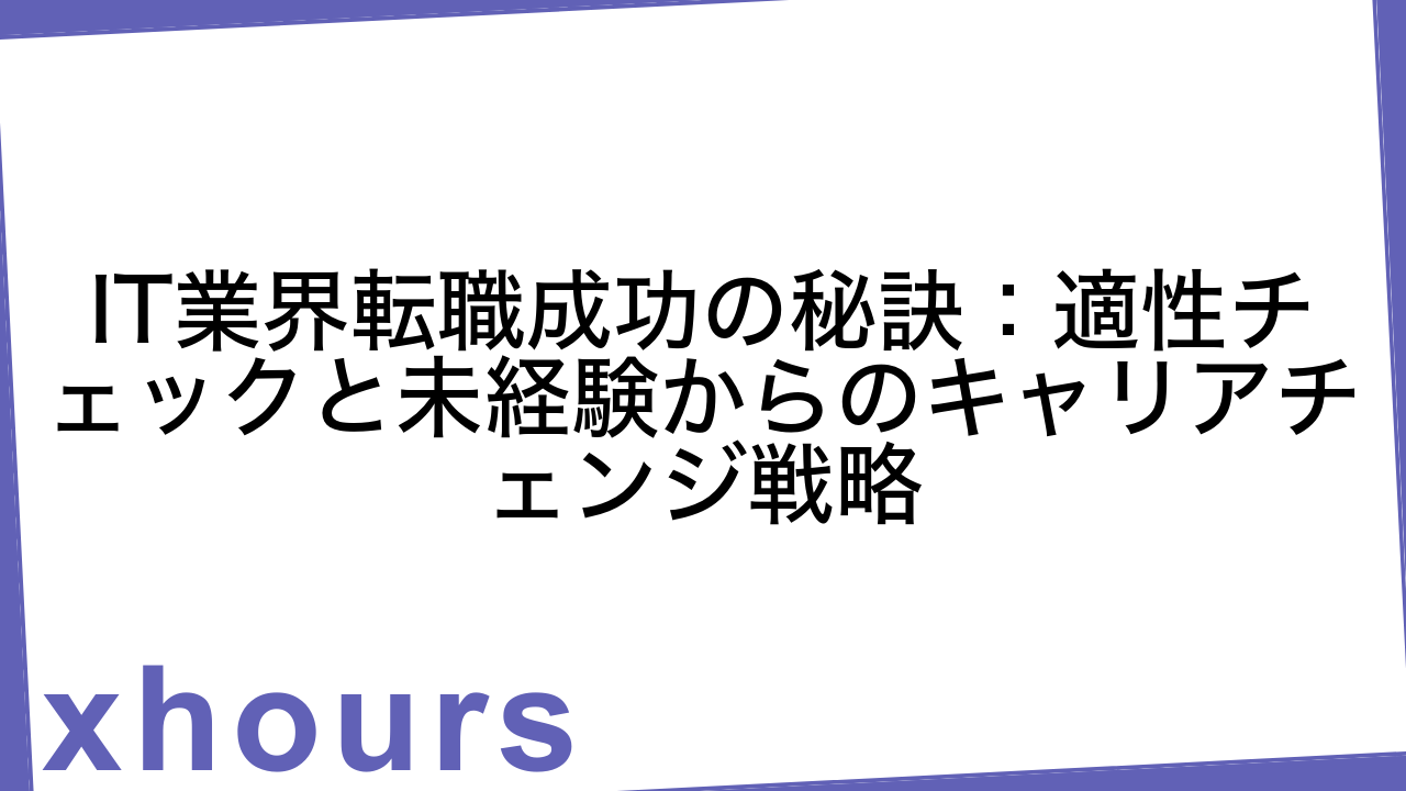 IT業界転職成功の秘訣：適性チェックと未経験からのキャリアチェンジ戦略