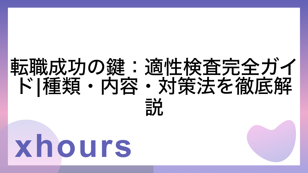 転職成功の鍵：適性検査完全ガイド|種類・内容・対策法を徹底解説